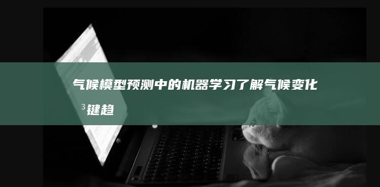 气候模型预测中的机器学习：了解气候变化关键趋势